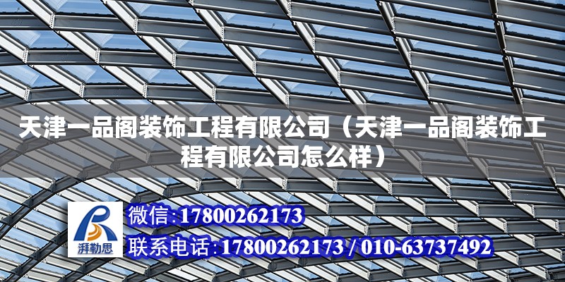 天津一品閣裝飾工程有限公司（天津一品閣裝飾工程有限公司怎么樣） 全國鋼結(jié)構(gòu)廠