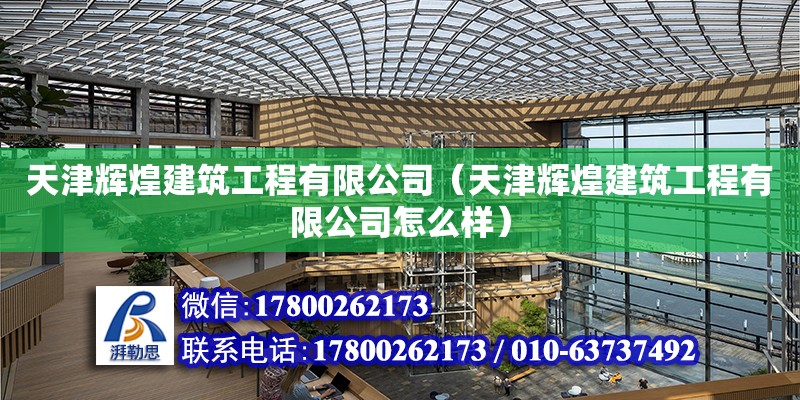 天津輝煌建筑工程有限公司（天津輝煌建筑工程有限公司怎么樣） 全國(guó)鋼結(jié)構(gòu)廠