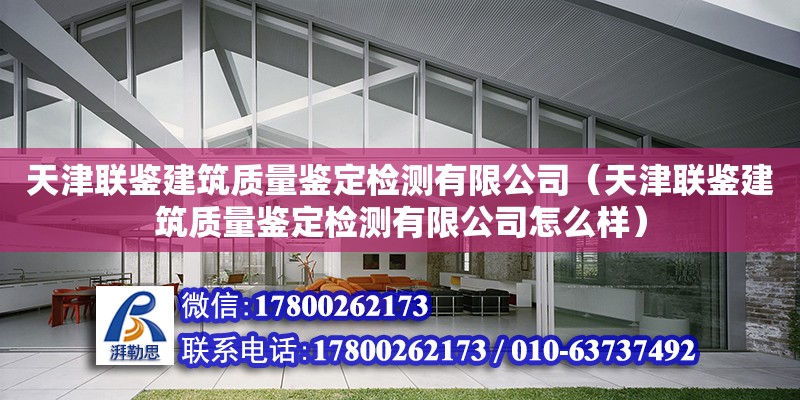 天津聯(lián)鑒建筑質(zhì)量鑒定檢測(cè)有限公司（天津聯(lián)鑒建筑質(zhì)量鑒定檢測(cè)有限公司怎么樣） 全國(guó)鋼結(jié)構(gòu)廠