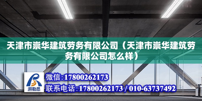 天津市崇華建筑勞務有限公司（天津市崇華建筑勞務有限公司怎么樣）