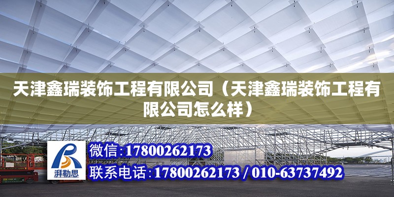 天津鑫瑞裝飾工程有限公司（天津鑫瑞裝飾工程有限公司怎么樣） 全國(guó)鋼結(jié)構(gòu)廠