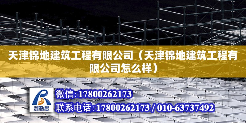 天津錦地建筑工程有限公司（天津錦地建筑工程有限公司怎么樣） 全國(guó)鋼結(jié)構(gòu)廠