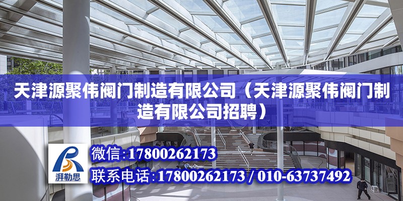 天津源聚偉閥門制造有限公司（天津源聚偉閥門制造有限公司招聘） 全國(guó)鋼結(jié)構(gòu)廠