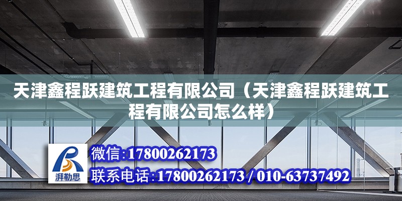 天津鑫程躍建筑工程有限公司（天津鑫程躍建筑工程有限公司怎么樣） 全國鋼結(jié)構(gòu)廠