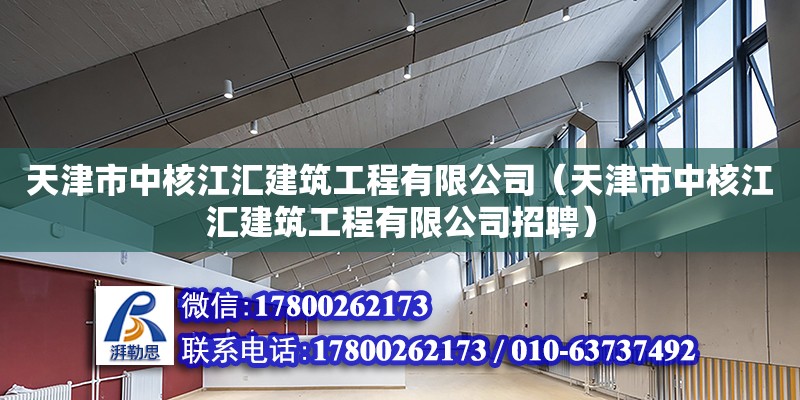 天津市中核江匯建筑工程有限公司（天津市中核江匯建筑工程有限公司招聘）