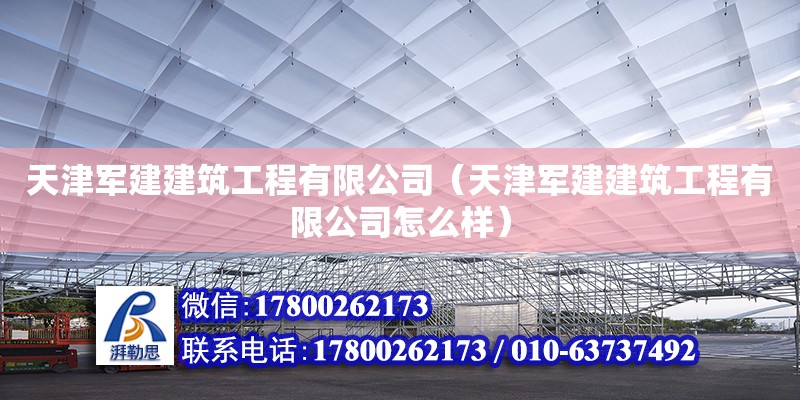 天津軍建建筑工程有限公司（天津軍建建筑工程有限公司怎么樣） 全國(guó)鋼結(jié)構(gòu)廠