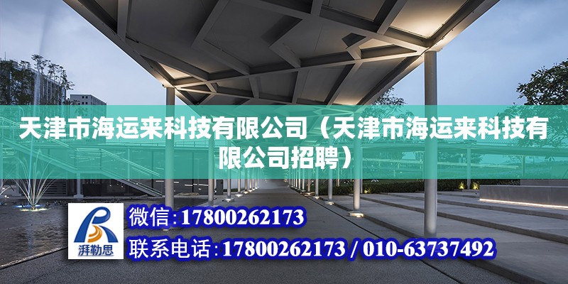 天津市海運(yùn)來(lái)科技有限公司（天津市海運(yùn)來(lái)科技有限公司招聘） 全國(guó)鋼結(jié)構(gòu)廠