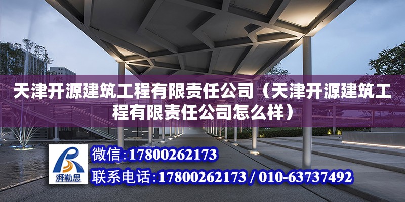 天津開源建筑工程有限責任公司（天津開源建筑工程有限責任公司怎么樣） 全國鋼結構廠