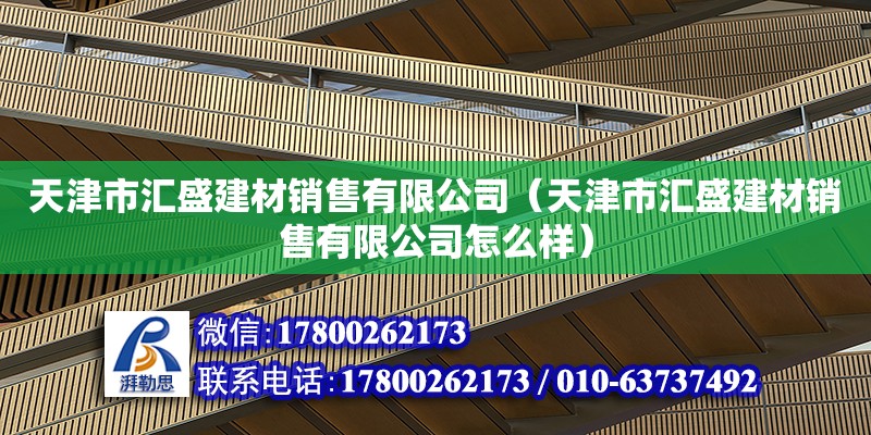 天津市匯盛建材銷售有限公司（天津市匯盛建材銷售有限公司怎么樣） 全國鋼結(jié)構(gòu)廠