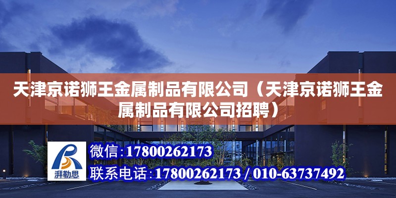 天津京諾獅王金屬制品有限公司（天津京諾獅王金屬制品有限公司招聘） 全國(guó)鋼結(jié)構(gòu)廠