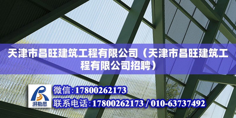 天津市昌旺建筑工程有限公司（天津市昌旺建筑工程有限公司招聘） 全國鋼結構廠