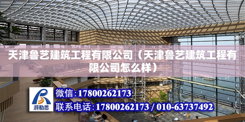 天津魯藝建筑工程有限公司（天津魯藝建筑工程有限公司怎么樣） 全國(guó)鋼結(jié)構(gòu)廠