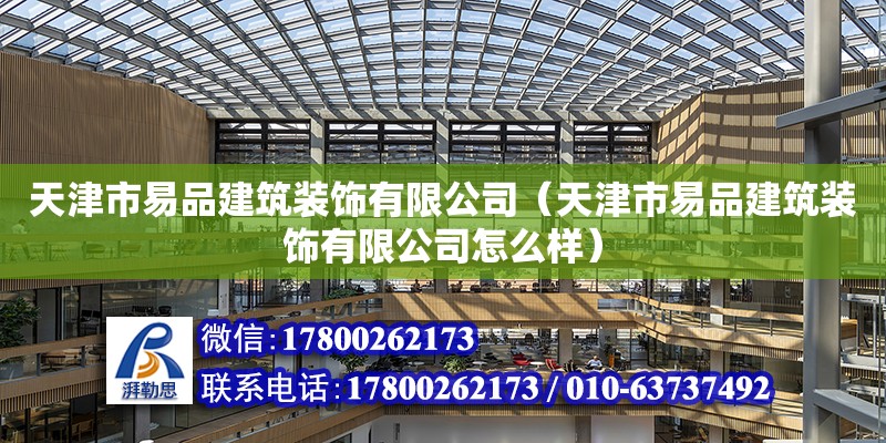 天津市易品建筑裝飾有限公司（天津市易品建筑裝飾有限公司怎么樣） 全國鋼結(jié)構(gòu)廠