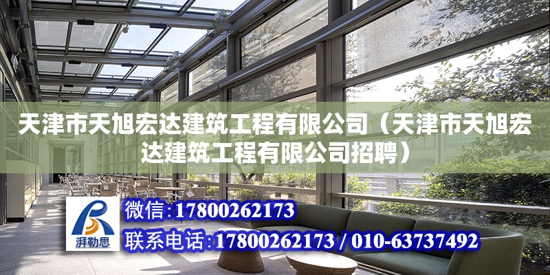 天津市天旭宏達建筑工程有限公司（天津市天旭宏達建筑工程有限公司招聘） 全國鋼結(jié)構(gòu)廠