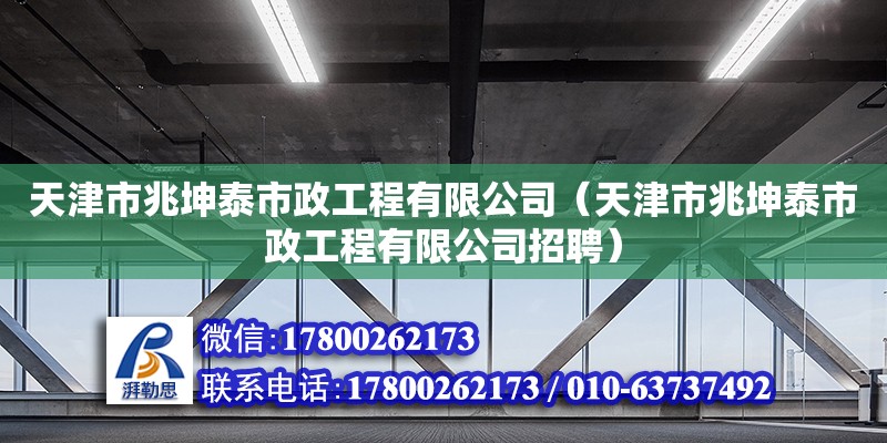 天津市兆坤泰市政工程有限公司（天津市兆坤泰市政工程有限公司招聘） 全國(guó)鋼結(jié)構(gòu)廠