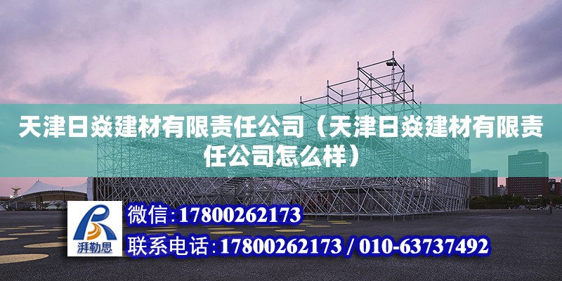 天津日焱建材有限責任公司（天津日焱建材有限責任公司怎么樣） 全國鋼結構廠