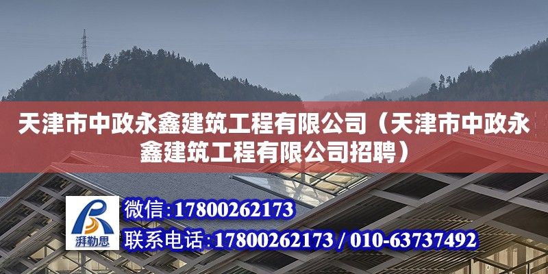 天津市中政永鑫建筑工程有限公司（天津市中政永鑫建筑工程有限公司招聘） 全國鋼結(jié)構(gòu)廠