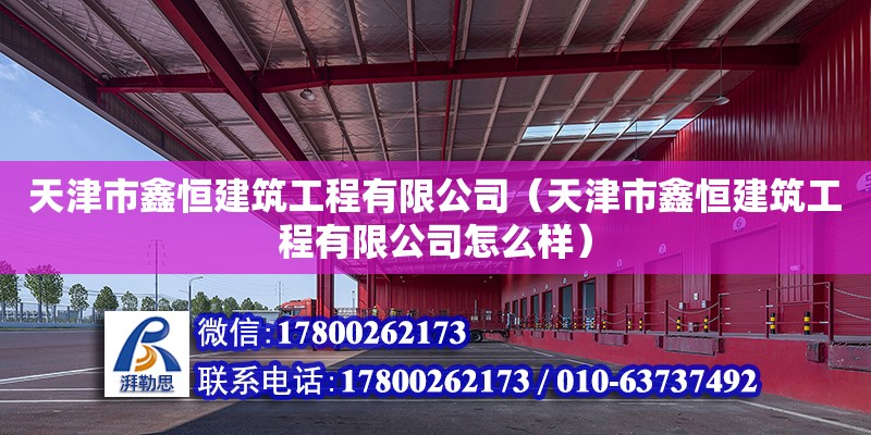 天津市鑫恒建筑工程有限公司（天津市鑫恒建筑工程有限公司怎么樣） 全國鋼結(jié)構(gòu)廠