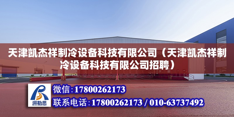 天津凱杰祥制冷設(shè)備科技有限公司（天津凱杰祥制冷設(shè)備科技有限公司招聘）