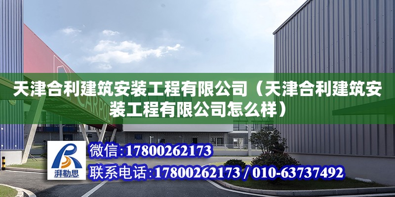 天津合利建筑安裝工程有限公司（天津合利建筑安裝工程有限公司怎么樣） 全國鋼結(jié)構(gòu)廠