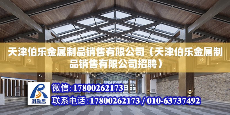 天津伯樂金屬制品銷售有限公司（天津伯樂金屬制品銷售有限公司招聘） 全國鋼結構廠