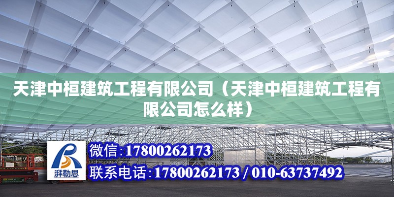 天津中桓建筑工程有限公司（天津中桓建筑工程有限公司怎么樣） 全國鋼結(jié)構(gòu)廠