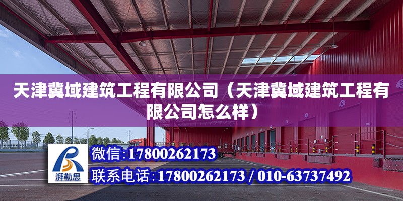 天津冀域建筑工程有限公司（天津冀域建筑工程有限公司怎么樣） 全國鋼結(jié)構(gòu)廠