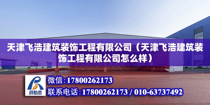 天津飛浩建筑裝飾工程有限公司（天津飛浩建筑裝飾工程有限公司怎么樣） 全國鋼結(jié)構(gòu)廠