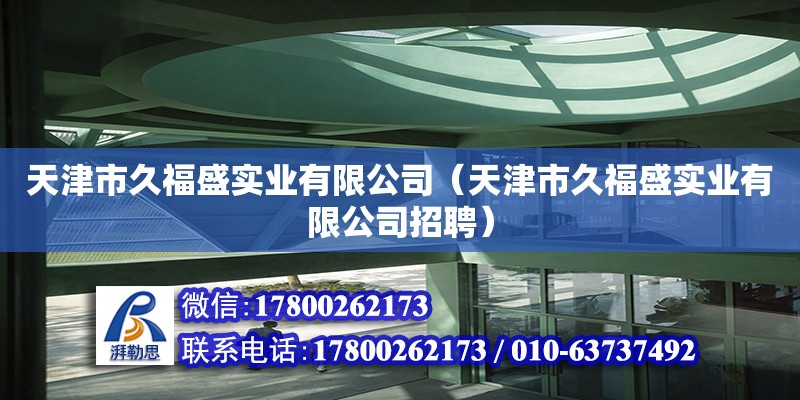 天津市久福盛實(shí)業(yè)有限公司（天津市久福盛實(shí)業(yè)有限公司招聘） 全國(guó)鋼結(jié)構(gòu)廠