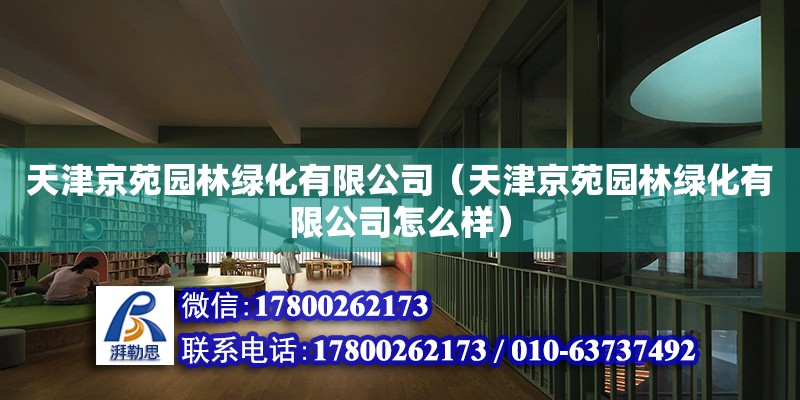 天津京苑園林綠化有限公司（天津京苑園林綠化有限公司怎么樣） 全國(guó)鋼結(jié)構(gòu)廠(chǎng)