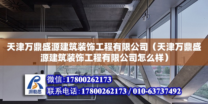 天津萬鼎盛源建筑裝飾工程有限公司（天津萬鼎盛源建筑裝飾工程有限公司怎么樣） 全國(guó)鋼結(jié)構(gòu)廠