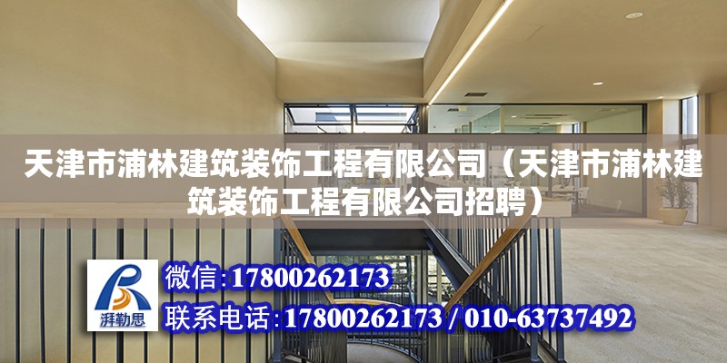 天津市浦林建筑裝飾工程有限公司（天津市浦林建筑裝飾工程有限公司招聘） 全國鋼結(jié)構(gòu)廠