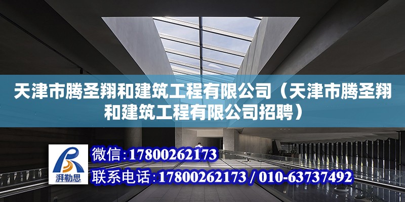 天津市騰圣翔和建筑工程有限公司（天津市騰圣翔和建筑工程有限公司招聘） 全國鋼結構廠