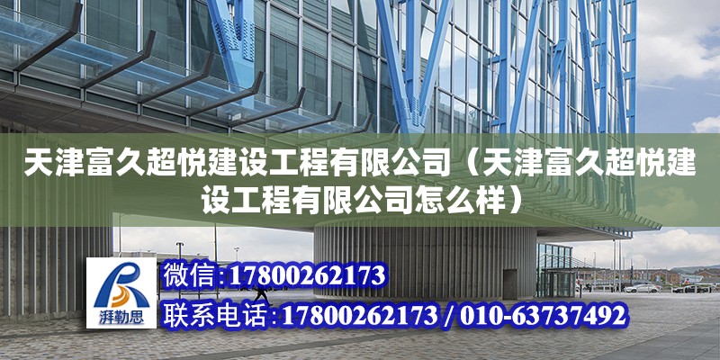 天津富久超悅建設(shè)工程有限公司（天津富久超悅建設(shè)工程有限公司怎么樣） 全國鋼結(jié)構(gòu)廠