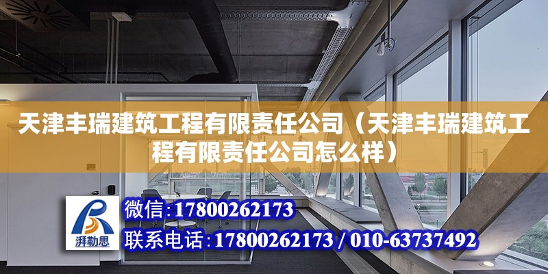 天津豐瑞建筑工程有限責(zé)任公司（天津豐瑞建筑工程有限責(zé)任公司怎么樣） 全國鋼結(jié)構(gòu)廠