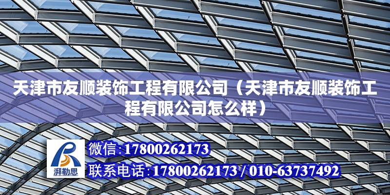 天津市友順裝飾工程有限公司（天津市友順裝飾工程有限公司怎么樣） 全國鋼結(jié)構(gòu)廠