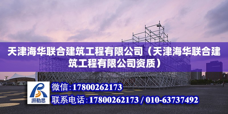 天津海華聯(lián)合建筑工程有限公司（天津海華聯(lián)合建筑工程有限公司資質(zhì)） 全國(guó)鋼結(jié)構(gòu)廠