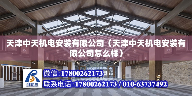 天津中天機電安裝有限公司（天津中天機電安裝有限公司怎么樣） 全國鋼結構廠