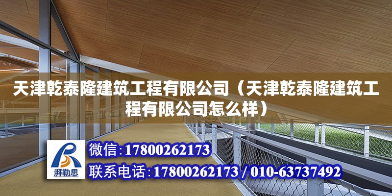 天津乾泰隆建筑工程有限公司（天津乾泰隆建筑工程有限公司怎么樣） 全國鋼結(jié)構(gòu)廠