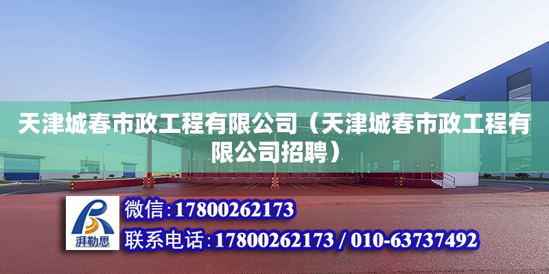 天津城春市政工程有限公司（天津城春市政工程有限公司招聘） 全國鋼結(jié)構(gòu)廠