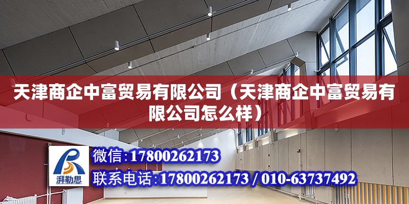 天津商企中富貿(mào)易有限公司（天津商企中富貿(mào)易有限公司怎么樣）