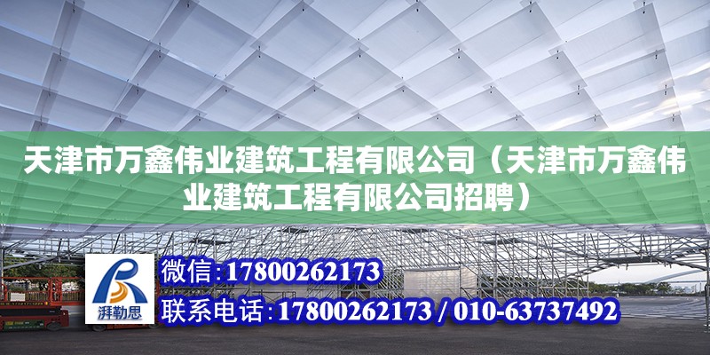 天津市萬鑫偉業(yè)建筑工程有限公司（天津市萬鑫偉業(yè)建筑工程有限公司招聘）