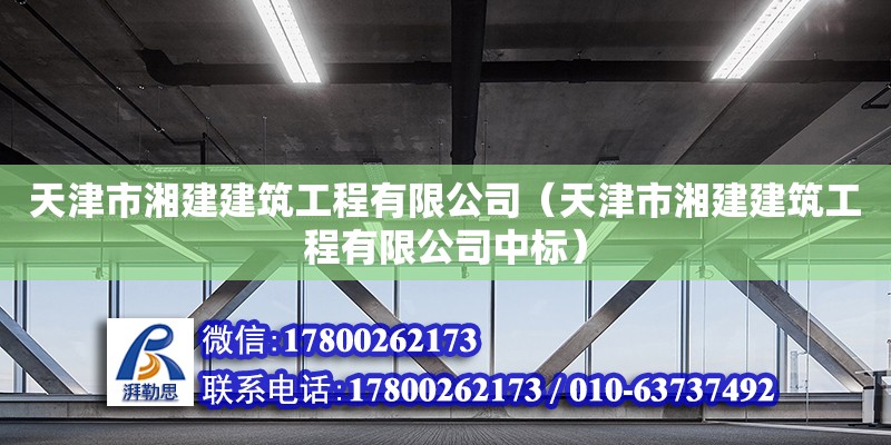 天津市湘建建筑工程有限公司（天津市湘建建筑工程有限公司中標(biāo)） 全國鋼結(jié)構(gòu)廠