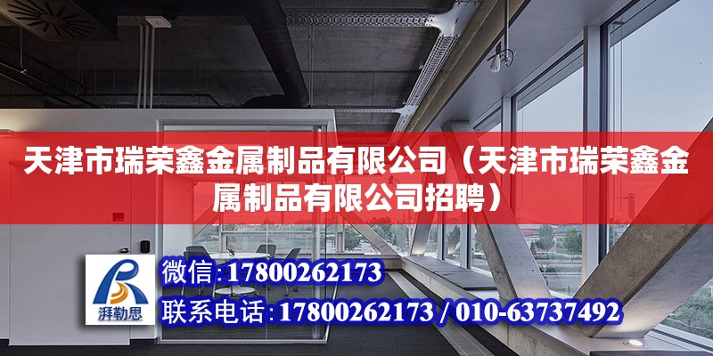 天津市瑞榮鑫金屬制品有限公司（天津市瑞榮鑫金屬制品有限公司招聘） 全國(guó)鋼結(jié)構(gòu)廠