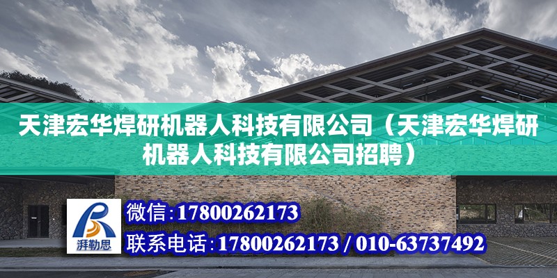 天津宏華焊研機器人科技有限公司（天津宏華焊研機器人科技有限公司招聘） 全國鋼結構廠