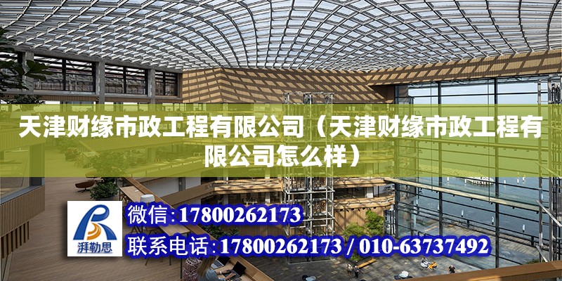 天津財緣市政工程有限公司（天津財緣市政工程有限公司怎么樣） 全國鋼結(jié)構(gòu)廠