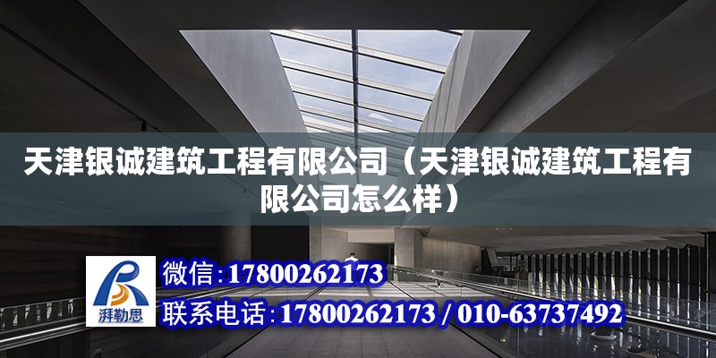 天津銀誠建筑工程有限公司（天津銀誠建筑工程有限公司怎么樣） 全國鋼結(jié)構(gòu)廠