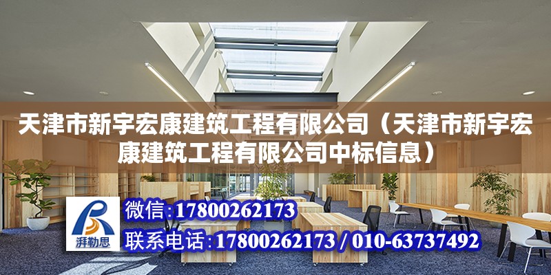 天津市新宇宏康建筑工程有限公司（天津市新宇宏康建筑工程有限公司中標(biāo)信息） 全國鋼結(jié)構(gòu)廠