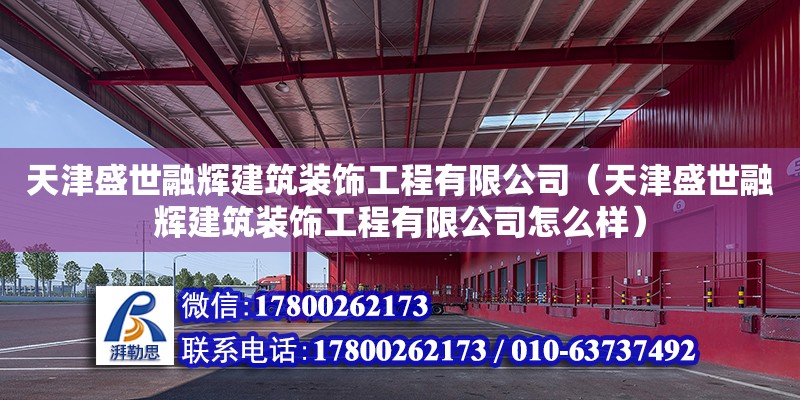 天津盛世融輝建筑裝飾工程有限公司（天津盛世融輝建筑裝飾工程有限公司怎么樣） 全國鋼結(jié)構(gòu)廠