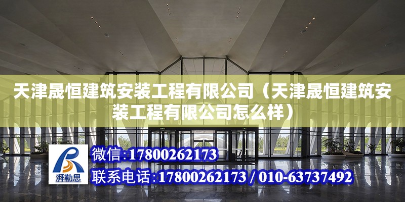 天津晟恒建筑安裝工程有限公司（天津晟恒建筑安裝工程有限公司怎么樣） 全國鋼結構廠